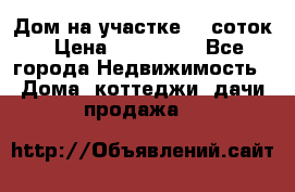 Дом на участке 30 соток › Цена ­ 550 000 - Все города Недвижимость » Дома, коттеджи, дачи продажа   